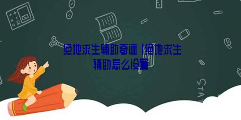 「绝地求生辅助奇迹」|绝地求生辅助怎么设置